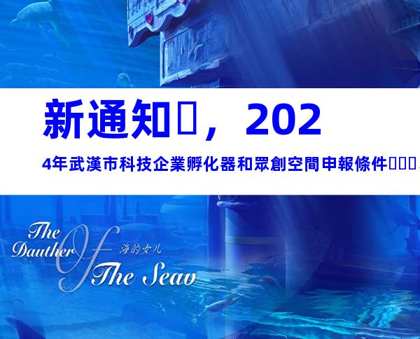 新通知，2024年武漢市科技企業孵化器和眾創空間申報條件、時間